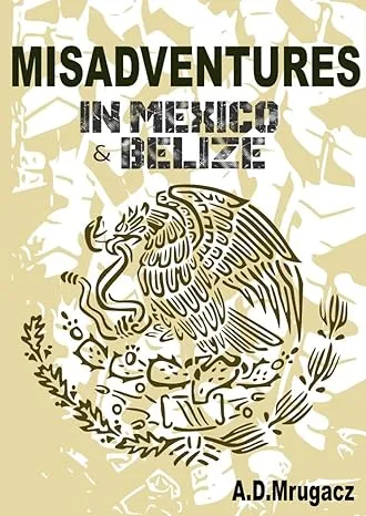 Book cover saying "Misadventures in Mexico & Belize" for the blog post "Tax Refund Options" by Mrugacz.